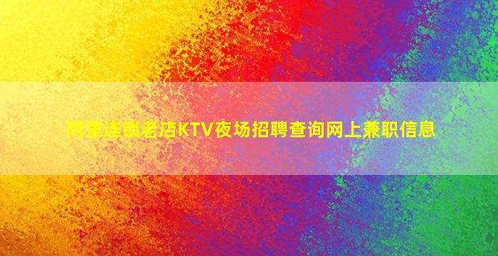 阿里连锁老店KTV夜场招聘查询网上兼职信息
